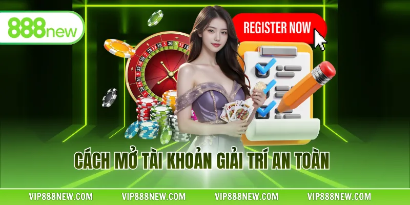 Cách mở tài khoản giải trí an toàn