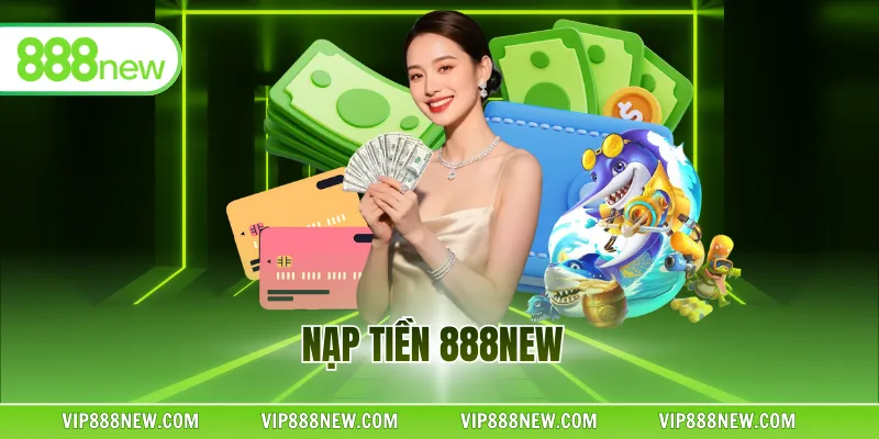 Nạp Tiền 888NEW - Thao Tác Nhanh, Nhận Ngay Quà Khủng